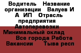 Водитель › Название организации ­ Валуев И.А, ИП › Отрасль предприятия ­ Автоперевозки › Минимальный оклад ­ 35 000 - Все города Работа » Вакансии   . Тыва респ.